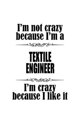 Cover of I'm Not Crazy Because I'm A Textile Engineer I'm Crazy Because I like It