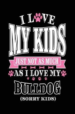 Book cover for I Love My Kids Just Not As Much As I Love My Bulldog (Sorry Kids)