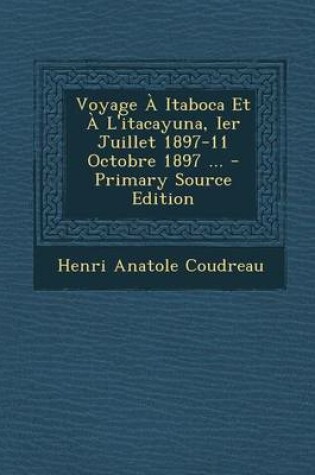 Cover of Voyage a Itaboca Et A L'Itacayuna, Ier Juillet 1897-11 Octobre 1897 ...