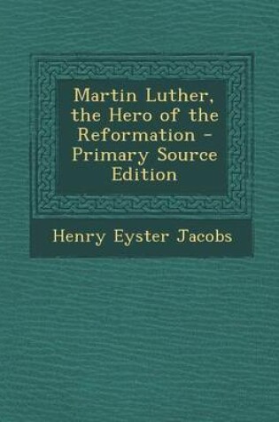 Cover of Martin Luther, the Hero of the Reformation - Primary Source Edition