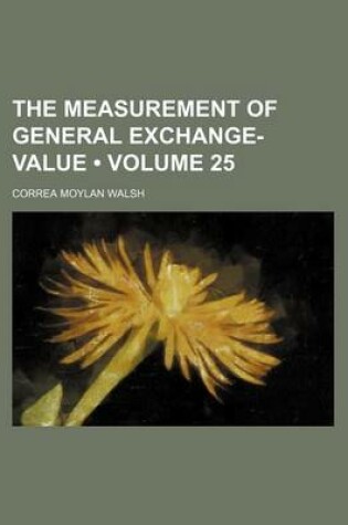 Cover of The Measurement of General Exchange-Value (Volume 25 )