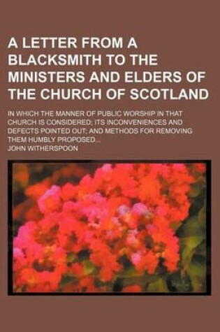 Cover of A Letter from a Blacksmith to the Ministers and Elders of the Church of Scotland; In Which the Manner of Public Worship in That Church Is Considered Its Inconveniences and Defects Pointed Out and Methods for Removing Them Humbly Proposed