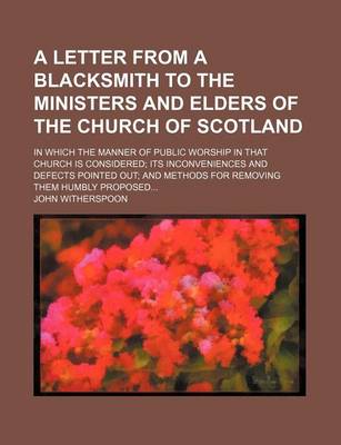 Book cover for A Letter from a Blacksmith to the Ministers and Elders of the Church of Scotland; In Which the Manner of Public Worship in That Church Is Considered Its Inconveniences and Defects Pointed Out and Methods for Removing Them Humbly Proposed