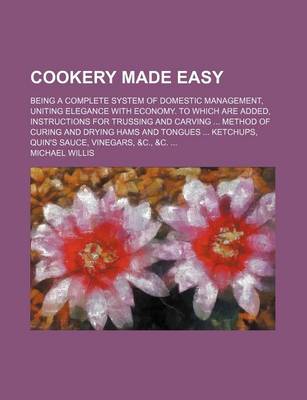 Book cover for Cookery Made Easy; Being a Complete System of Domestic Management, Uniting Elegance with Economy. to Which Are Added, Instructions for Trussing and CA