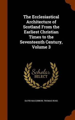 Book cover for The Ecclesiastical Architecture of Scotland from the Earliest Christian Times to the Seventeenth Century, Volume 3