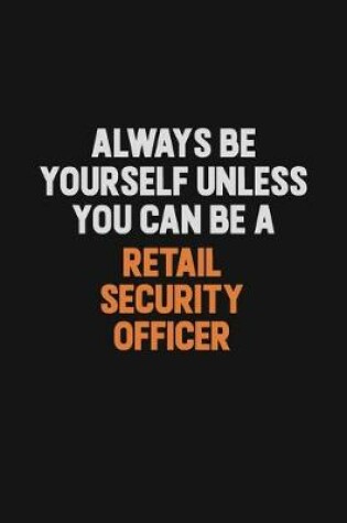 Cover of Always Be Yourself Unless You Can Be A Retail Security Officer