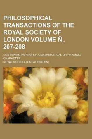 Cover of Philosophical Transactions of the Royal Society of London; Containing Papers of a Mathematical or Physical Character Volume N . 207-208