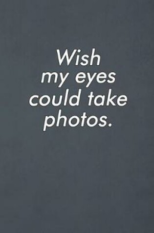 Cover of Wish My Eyes Could Take Photos