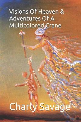 Cover of Visions Of Heaven & Adventures Of A Multicolored Crane