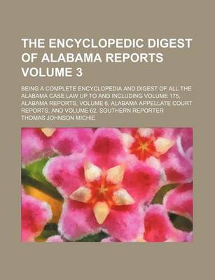 Book cover for The Encyclopedic Digest of Alabama Reports Volume 3; Being a Complete Encyclopedia and Digest of All the Alabama Case Law Up to and Including Volume 175, Alabama Reports, Volume 6, Alabama Appellate Court Reports, and Volume 62, Southern Reporter