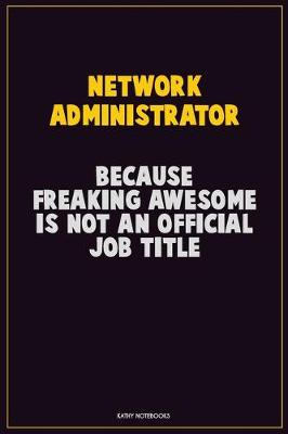 Book cover for Network Administrator, Because Freaking Awesome Is Not An Official Job Title