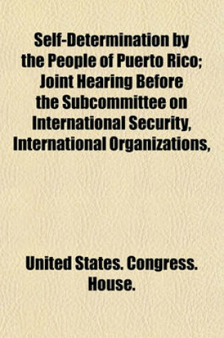 Cover of Self-Determination by the People of Puerto Rico; Joint Hearing Before the Subcommittee on International Security, International Organizations,