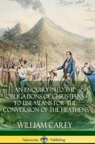 Cover of An Enquiry Into The Obligations Of Christians To Use Means For The Conversion Of The Heathens (Hardcover)