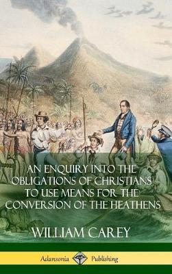 Book cover for An Enquiry Into The Obligations Of Christians To Use Means For The Conversion Of The Heathens (Hardcover)
