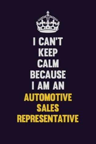 Cover of I can't Keep Calm Because I Am An Automotive Sales Representative