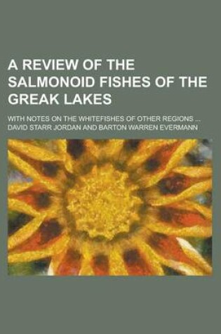 Cover of A Review of the Salmonoid Fishes of the Greak Lakes; With Notes on the Whitefishes of Other Regions ...