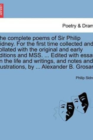 Cover of The Complete Poems of Sir Philip Sidney. for the First Time Collected and Collated with the Original and Early Editions and Mss. ... Edited with Essay on the Life and Writings, and Notes and Illustrations, by ... Alexander B. Grosart. Vol. I.
