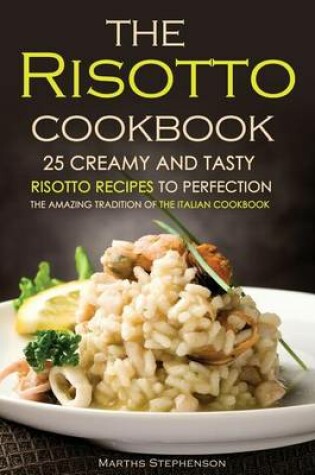 Cover of The Risotto Cookbook - 25 Creamy and Tasty Risotto Recipes to Perfection