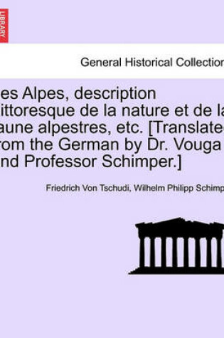 Cover of Les Alpes, Description Pittoresque de la Nature Et de la Faune Alpestres, Etc. [translated from the German by Dr. Vouga and Professor Schimper.]