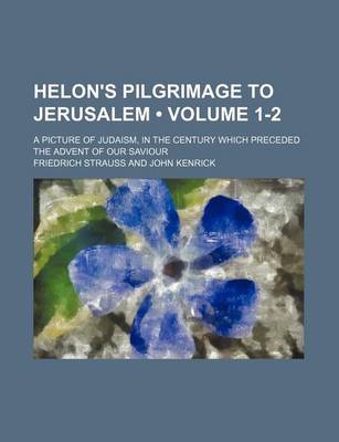 Book cover for Helon's Pilgrimage to Jerusalem (Volume 1-2); A Picture of Judaism, in the Century Which Preceded the Advent of Our Saviour