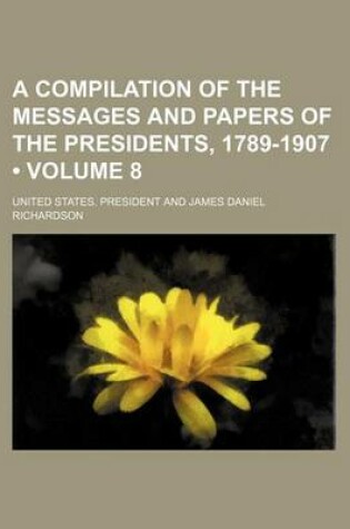 Cover of A Compilation of the Messages and Papers of the Presidents, 1789-1907 (Volume 8)