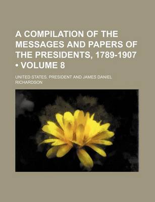 Book cover for A Compilation of the Messages and Papers of the Presidents, 1789-1907 (Volume 8)