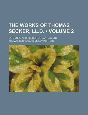 Book cover for The Works of Thomas Secker, LL.D. (Volume 2); Late Lord Archbishop of Canterbury