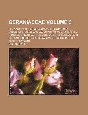 Book cover for Geraniaceae Volume 3; The Natural Order of Gerania, Illustrated by Coloured Figures and Descriptions Comprising the Numerous and Beautiful Mule-Variet