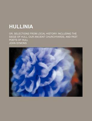 Book cover for Hullinia; Or, Selections from Local History Including the Siege of Hull, Our Ancient Churchyards, and Past Poets of Hull