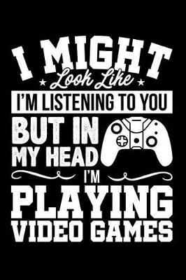 Book cover for I Might Look Like I'm Listening to You But in My Head I'm Playing Video Games