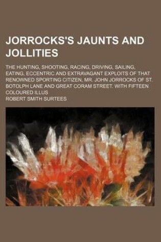 Cover of Jorrocks's Jaunts and Jollities; The Hunting, Shooting, Racing, Driving, Sailing, Eating, Eccentric and Extravagant Exploits of That Renowned Sporting Citizen, Mr. John Jorrocks of St. Botolph Lane and Great Coram Street. with Fifteen Coloured Illus