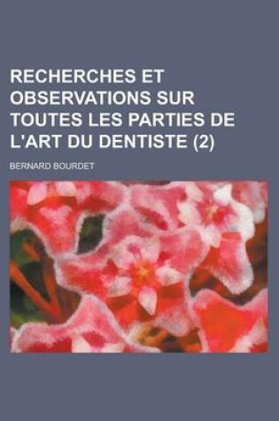 Cover of Recherches Et Observations Sur Toutes Les Parties de L'Art Du Dentiste (2 )