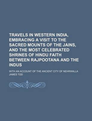 Book cover for Travels in Western India, Embracing a Visit to the Sacred Mounts of the Jains, and the Most Celebrated Shrines of Hindu Faith Between Rajpootana and the Indus; With an Account of the Ancient City of Nehrwalla