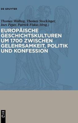 Cover of Europaische Geschichtskulturen Um 1700 Zwischen Gelehrsamkeit, Politik Und Konfession