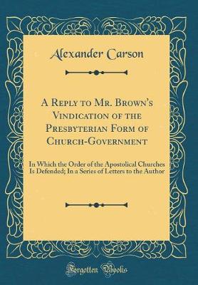 Book cover for A Reply to Mr. Brown's Vindication of the Presbyterian Form of Church-Government