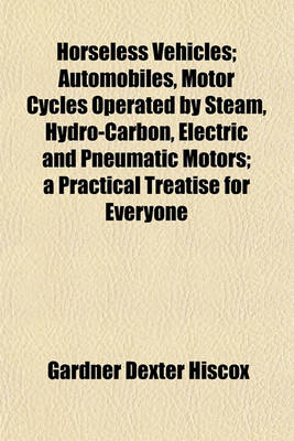 Book cover for Horseless Vehicles; Automobiles, Motor Cycles Operated by Steam, Hydro-Carbon, Electric and Pneumatic Motors; A Practical Treatise for Everyone