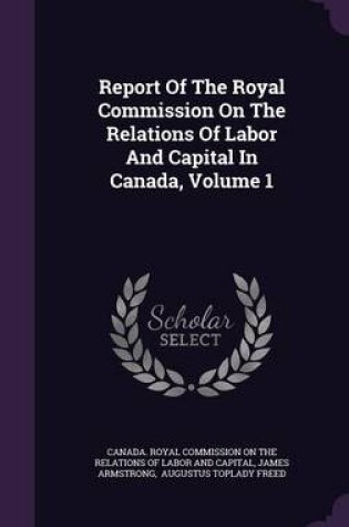 Cover of Report of the Royal Commission on the Relations of Labor and Capital in Canada, Volume 1