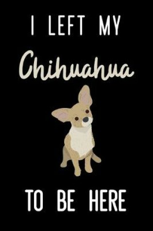 Cover of I Left My Chihuahua To Be Here