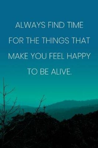 Cover of Inspirational Quote Notebook - 'Always Find Time For The Things That Make You Feel Happy To Be Alive.' - Inspirational Journal to Write in