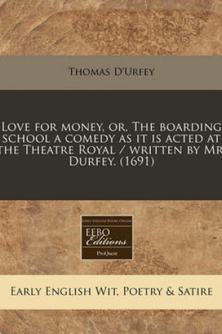 Cover of Love for Money, Or, the Boarding School a Comedy as It Is Acted at the Theatre Royal / Written by Mr. Durfey. (1691)
