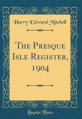 Book cover for The Presque Isle Register, 1904 (Classic Reprint)