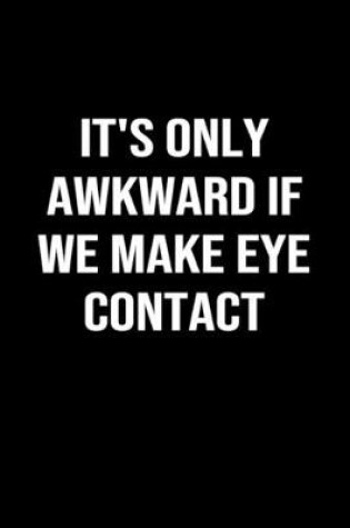 Cover of It's Only Awkward If We Make Eye Contact