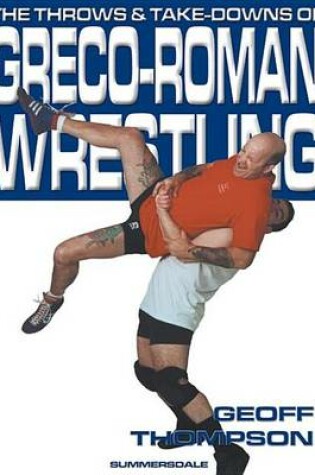 Cover of The Throws and Takedowns of Greco-Roman Wrestling