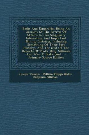 Cover of Bodie and Esmeralda, Being an Account of the Revival of Affairs in Two Singularly Interesting and Important Mining Districts, Including Something of Their Past History, and the Gist of the Reports of Profs. Benj. Silliman and Wm. P. Blake [And...