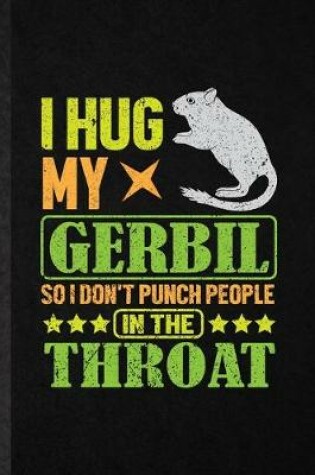Cover of I Hug My Gerbil So I Don't Punch People in the Throat