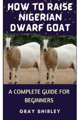 Cover of How to Raise Nigerian Dwarf Goat