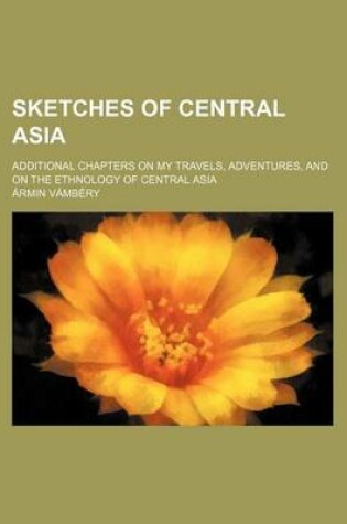 Cover of Sketches of Central Asia; Additional Chapters on My Travels, Adventures, and on the Ethnology of Central Asia