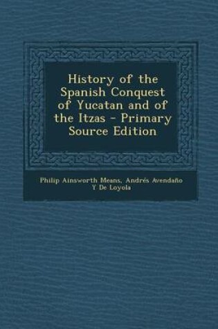 Cover of History of the Spanish Conquest of Yucatan and of the Itzas - Primary Source Edition