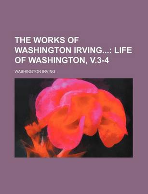 Book cover for The Works of Washington Irving (Volume 11); Life of Washington, V.3-4