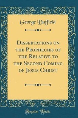 Cover of Dissertations on the Prophecies of the Relative to the Second Coming of Jesus Christ (Classic Reprint)